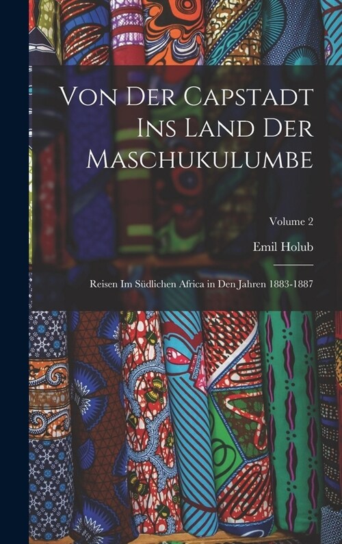 Von Der Capstadt Ins Land Der Maschukulumbe: Reisen Im S?lichen Africa in Den Jahren 1883-1887; Volume 2 (Hardcover)