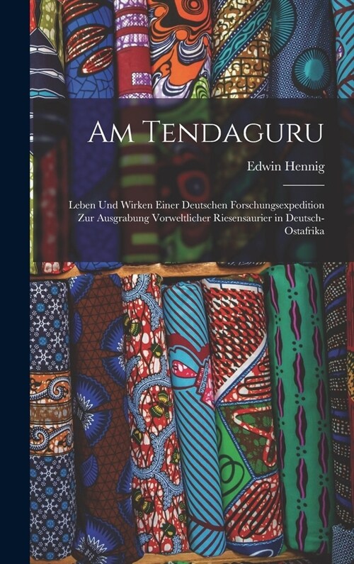 Am Tendaguru: Leben und Wirken einer deutschen Forschungsexpedition zur Ausgrabung vorweltlicher Riesensaurier in Deutsch-Ostafrika (Hardcover)