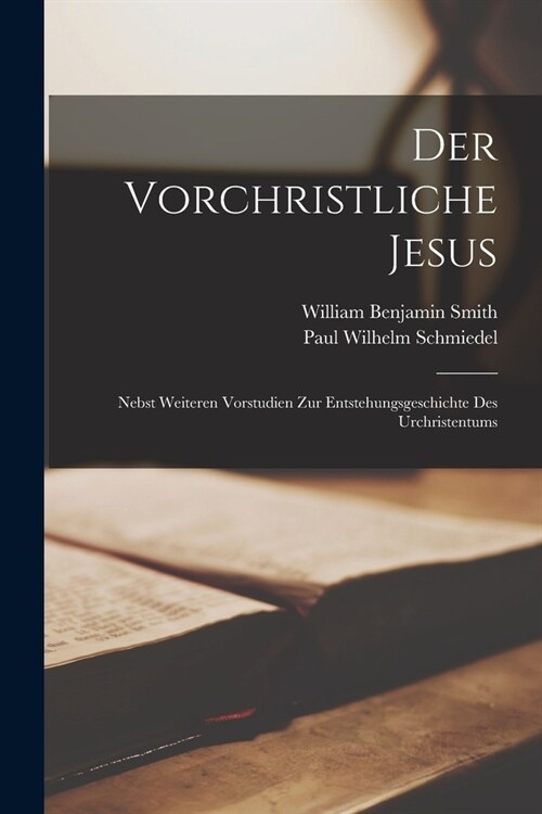 Der Vorchristliche Jesus: Nebst Weiteren Vorstudien Zur Entstehungsgeschichte Des Urchristentums (Paperback)