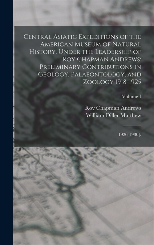 Central Asiatic Expeditions of the American Museum of Natural History, Under the Leadership of Roy Chapman Andrews: Preliminary Contributions in Geolo (Hardcover)