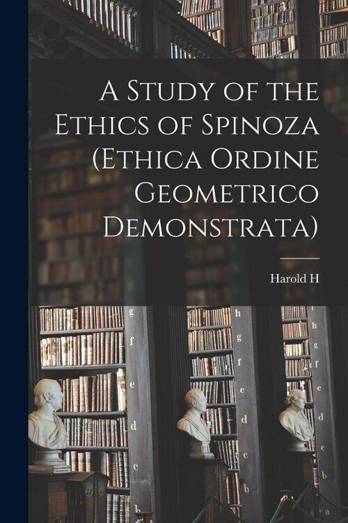 A Study of the Ethics of Spinoza (Ethica Ordine Geometrico Demonstrata) (Paperback)