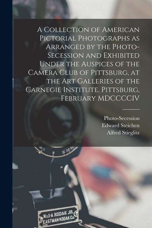 A Collection of American Pictorial Photographs as Arranged by the Photo-Secession and Exhibited Under the Auspices of the Camera Club of Pittsburg, at (Paperback)