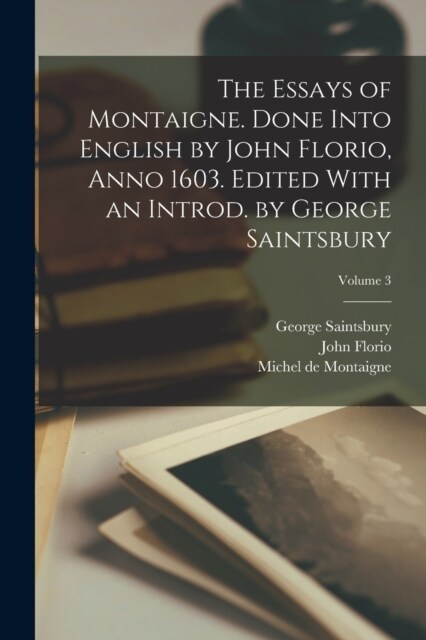 The Essays of Montaigne. Done Into English by John Florio, Anno 1603. Edited With an Introd. by George Saintsbury; Volume 3 (Paperback)