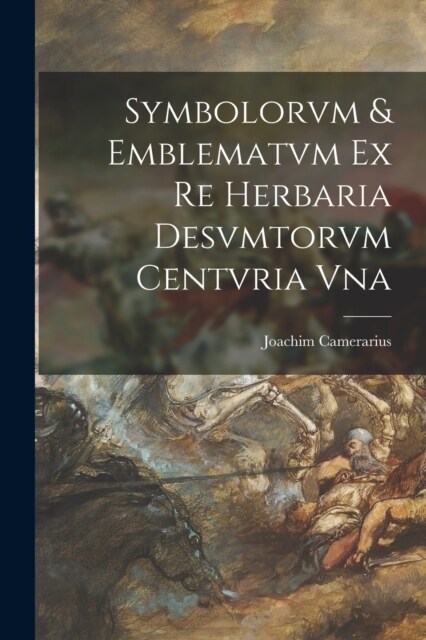 Symbolorvm & emblematvm ex re herbaria desvmtorvm centvria vna (Paperback)