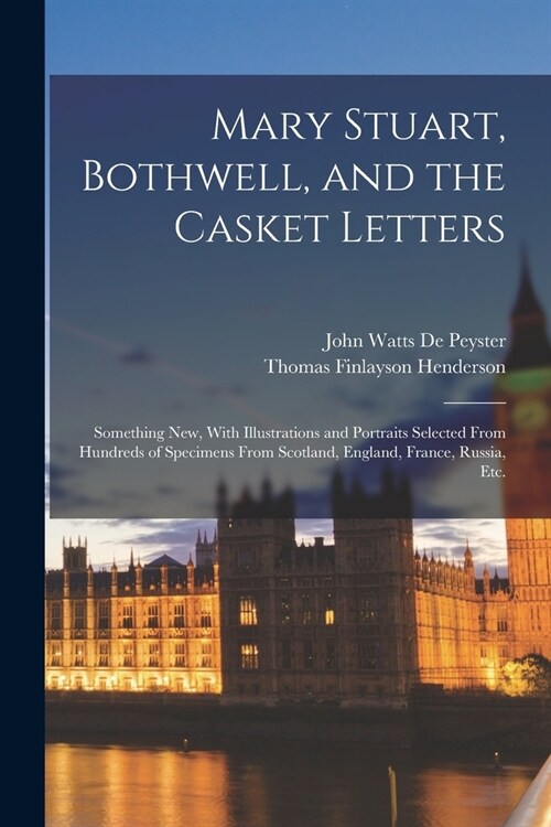 Mary Stuart, Bothwell, and the Casket Letters: Something New, With Illustrations and Portraits Selected From Hundreds of Specimens From Scotland, Engl (Paperback)