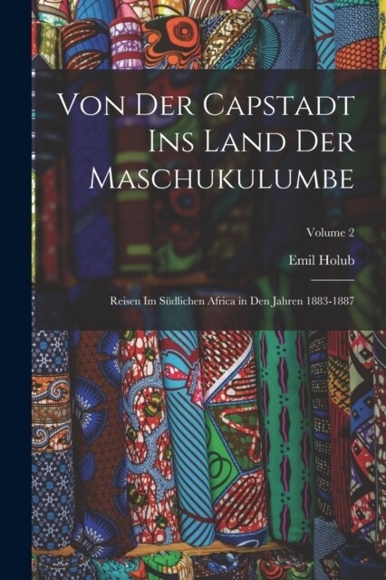 Von Der Capstadt Ins Land Der Maschukulumbe: Reisen Im S?lichen Africa in Den Jahren 1883-1887; Volume 2 (Paperback)