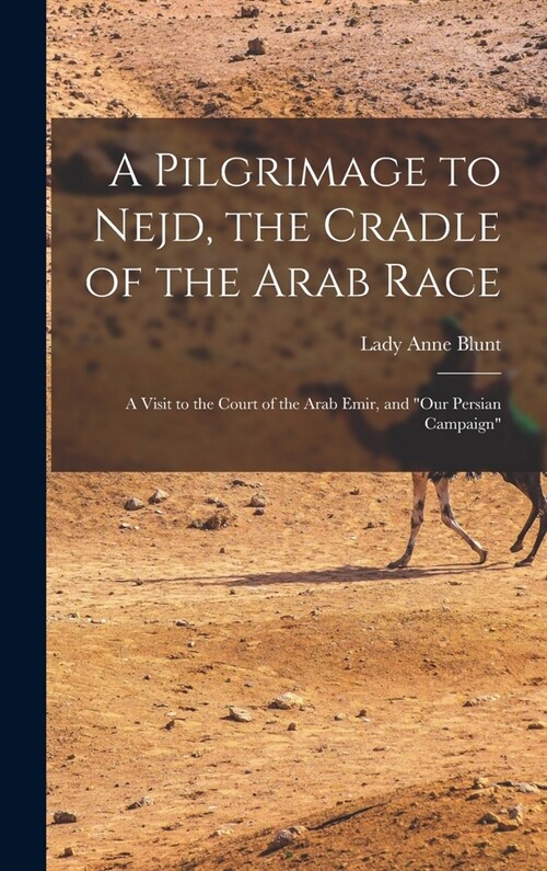 A Pilgrimage to Nejd, the Cradle of the Arab Race: A Visit to the Court of the Arab Emir, and Our Persian Campaign (Hardcover)