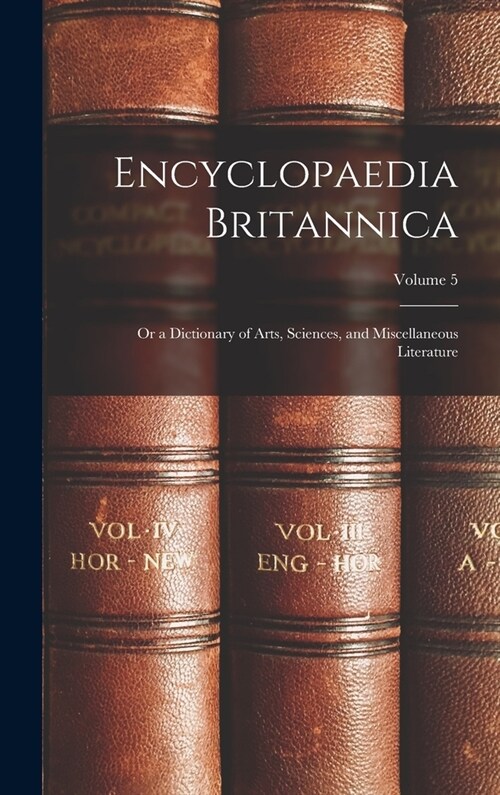 Encyclopaedia Britannica; Or a Dictionary of Arts, Sciences, and Miscellaneous Literature; Volume 5 (Hardcover)