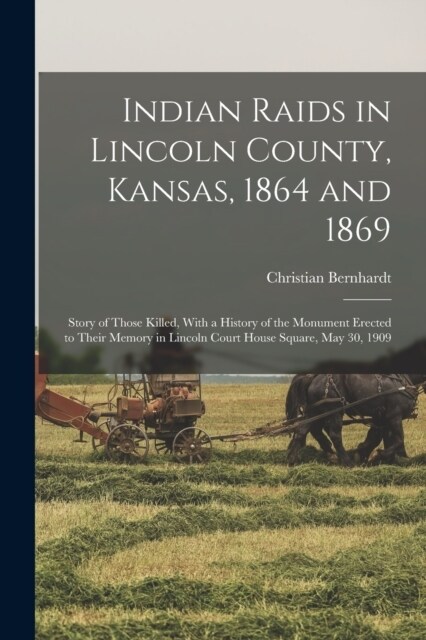 Indian Raids in Lincoln County, Kansas, 1864 and 1869; Story of Those Killed, With a History of the Monument Erected to Their Memory in Lincoln Court (Paperback)