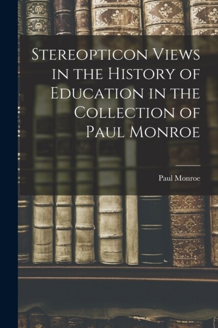 Stereopticon Views in the History of Education in the Collection of Paul Monroe (Paperback)