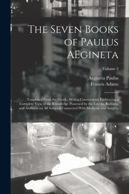 The Seven Books of Paulus AEgineta: Translated From the Greek: With a Commentary Embracing a Complete View of the Knowledge Possessed by the Greeks, R (Paperback)