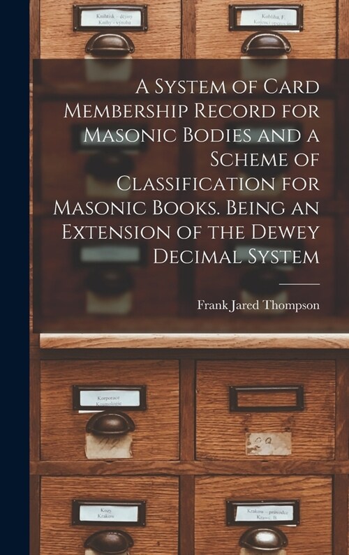 A System of Card Membership Record for Masonic Bodies and a Scheme of Classification for Masonic Books. Being an Extension of the Dewey Decimal System (Hardcover)