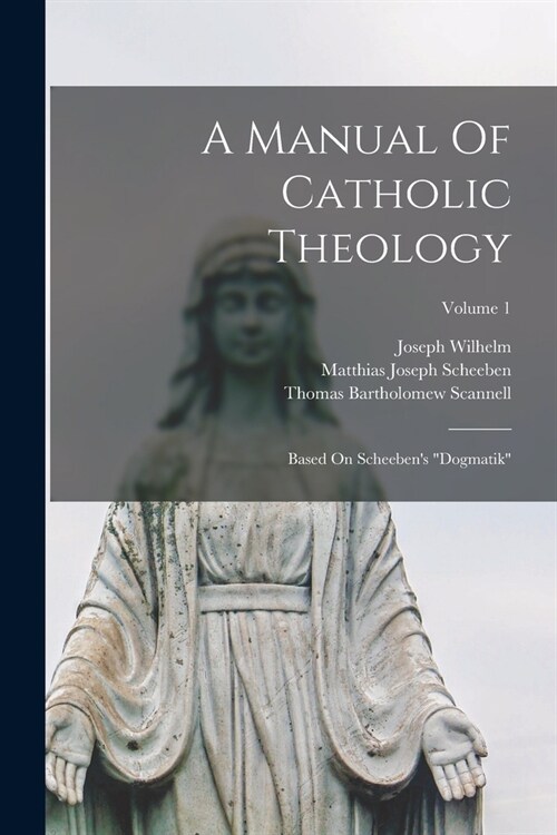 A Manual Of Catholic Theology: Based On Scheebens dogmatik; Volume 1 (Paperback)