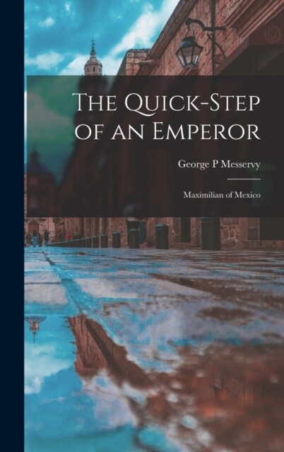 The Quick-step of an Emperor: Maximilian of Mexico (Hardcover)