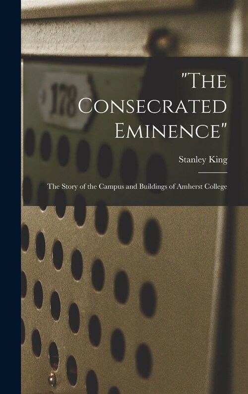 The Consecrated Eminence; the Story of the Campus and Buildings of Amherst College (Hardcover)