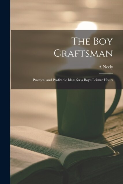 The boy Craftsman; Practical and Profitable Ideas for a Boys Leisure Hours (Paperback)