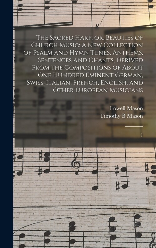 The Sacred Harp, or, Beauties of Church Music: A new Collection of Psalm and Hymn Tunes, Anthems, Sentences and Chants, Derived From the Compositions (Hardcover)