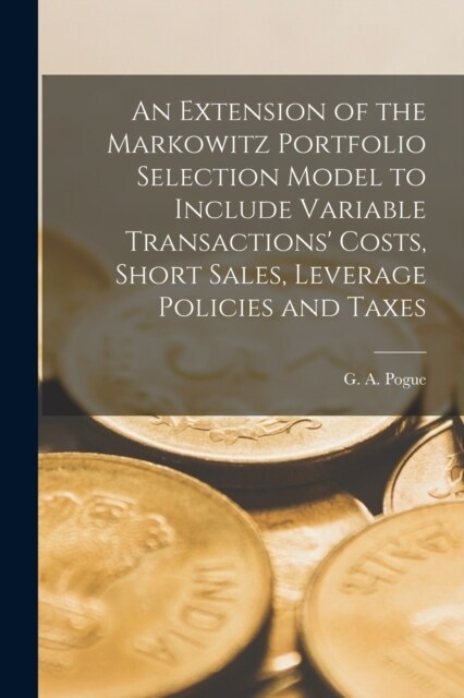 An Extension of the Markowitz Portfolio Selection Model to Include Variable Transactions Costs, Short Sales, Leverage Policies and Taxes (Paperback)