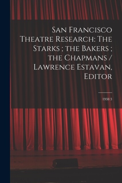 San Francisco Theatre Research: The Starks; the Bakers; the Chapmans / Lawrence Estavan, Editor: 1938 3 (Paperback)