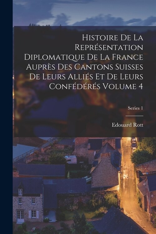 Histoire de la repr?entation diplomatique de la France aupr? des cantons suisses de leurs alli? et de leurs conf??? Volume 4; Series 1 (Paperback)