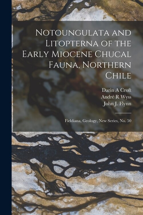 Notoungulata and Litopterna of the Early Miocene Chucal Fauna, Northern Chile: Fieldiana, Geology, new series, no. 50 (Paperback)