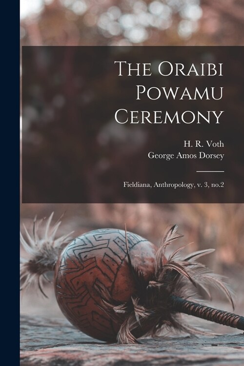 The Oraibi Powamu Ceremony: Fieldiana, Anthropology, v. 3, no.2 (Paperback)