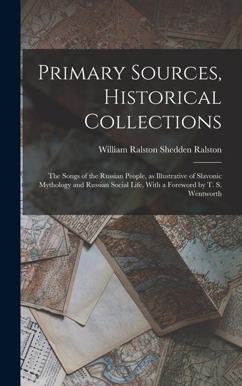 Primary Sources, Historical Collections: The Songs of the Russian People, as Illustrative of Slavonic Mythology and Russian Social Life, With a Forewo (Hardcover)