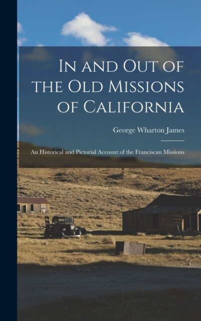 In and out of the old Missions of California; an Historical and Pictorial Account of the Franciscan Missions (Hardcover)