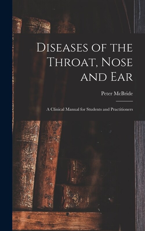 Diseases of the Throat, Nose and ear; a Clinical Manual for Students and Practitioners (Hardcover)