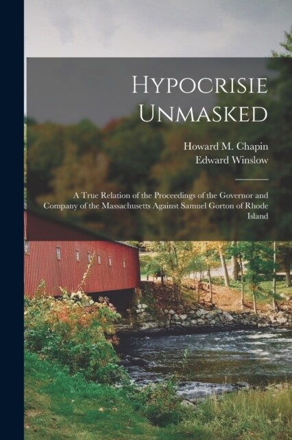 Hypocrisie Unmasked; a True Relation of the Proceedings of the Governor and Company of the Massachusetts Against Samuel Gorton of Rhode Island (Paperback)