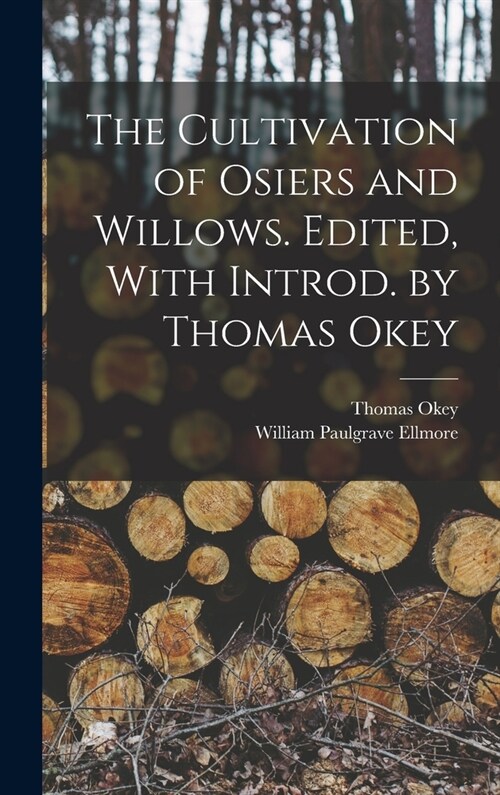 The Cultivation of Osiers and Willows. Edited, With Introd. by Thomas Okey (Hardcover)