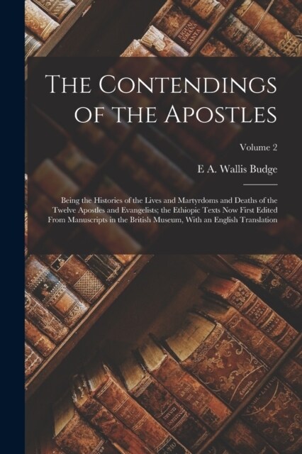 The Contendings of the Apostles: Being the Histories of the Lives and Martyrdoms and Deaths of the Twelve Apostles and Evangelists; the Ethiopic Texts (Paperback)