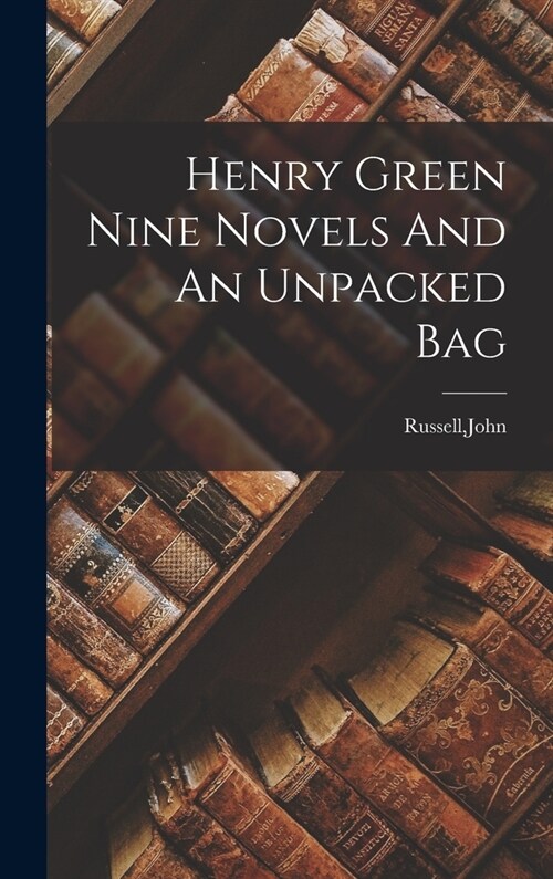 Henry Green Nine Novels And An Unpacked Bag (Hardcover)