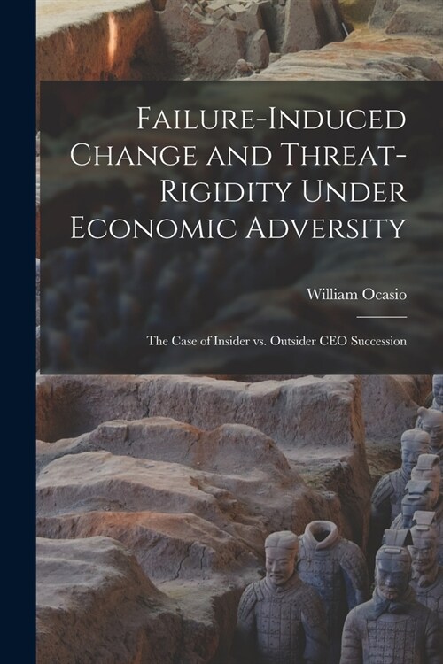 Failure-induced Change and Threat-rigidity Under Economic Adversity: The Case of Insider vs. Outsider CEO Succession (Paperback)
