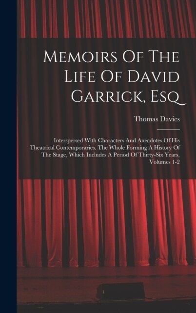 Memoirs Of The Life Of David Garrick, Esq: Interspersed With Characters And Anecdotes Of His Theatrical Contemporaries. The Whole Forming A History Of (Hardcover)