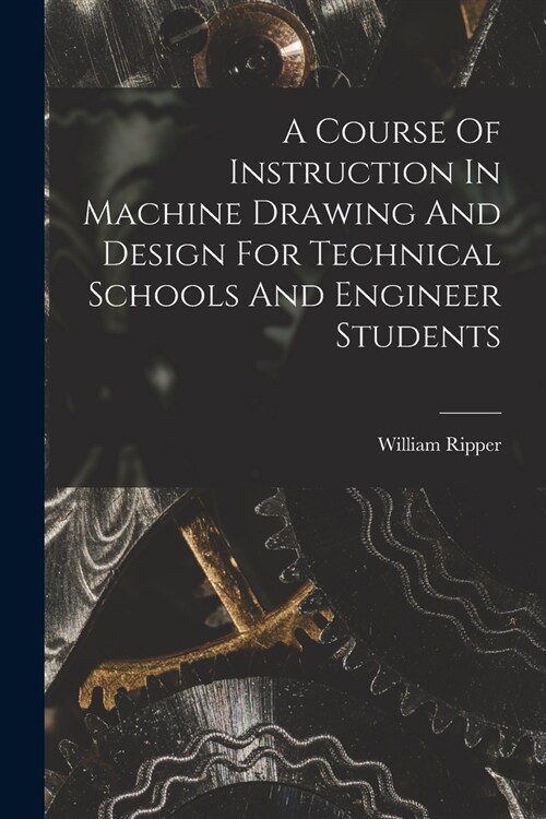 A Course Of Instruction In Machine Drawing And Design For Technical Schools And Engineer Students (Paperback)