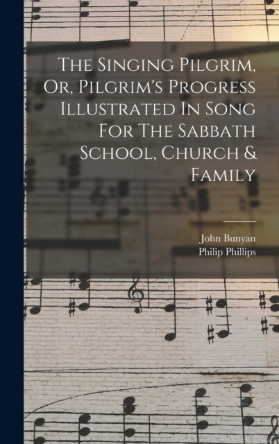 The Singing Pilgrim, Or, Pilgrims Progress Illustrated In Song For The Sabbath School, Church & Family (Hardcover)