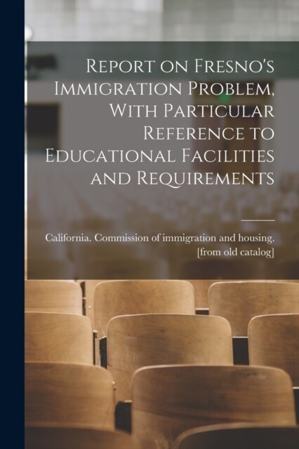 Report on Fresnos Immigration Problem, With Particular Reference to Educational Facilities and Requirements (Paperback)