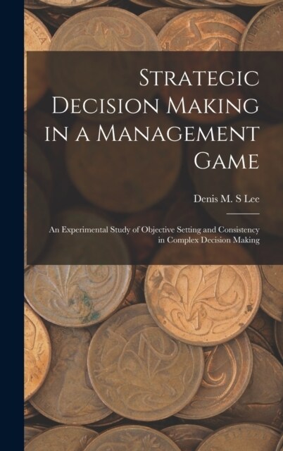 Strategic Decision Making in a Management Game: An Experimental Study of Objective Setting and Consistency in Complex Decision Making (Hardcover)