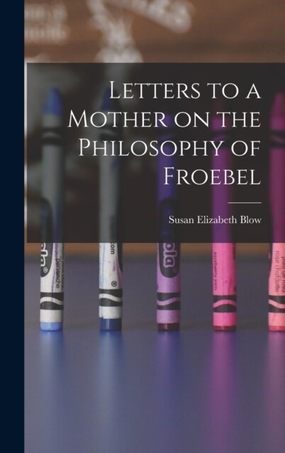 Letters to a Mother on the Philosophy of Froebel (Hardcover)