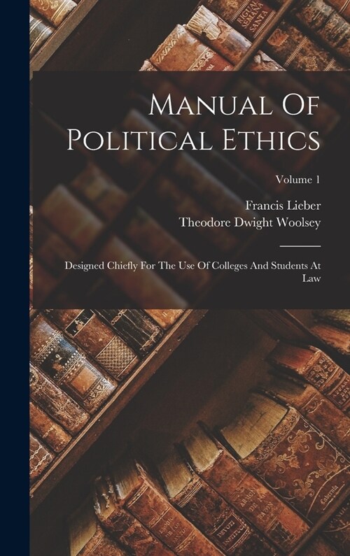 Manual Of Political Ethics: Designed Chiefly For The Use Of Colleges And Students At Law; Volume 1 (Hardcover)