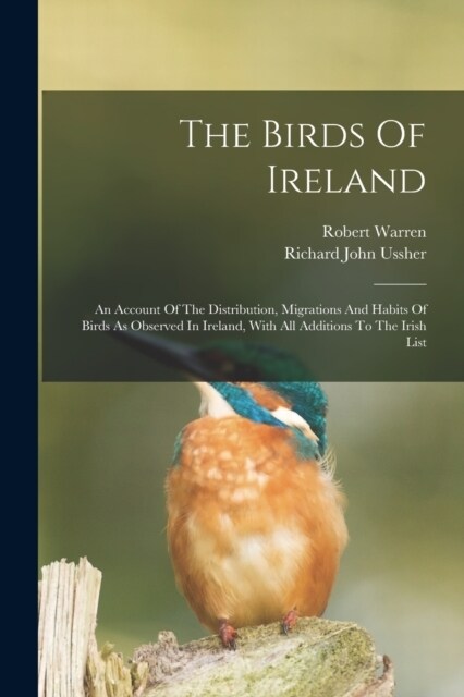 The Birds Of Ireland: An Account Of The Distribution, Migrations And Habits Of Birds As Observed In Ireland, With All Additions To The Irish (Paperback)