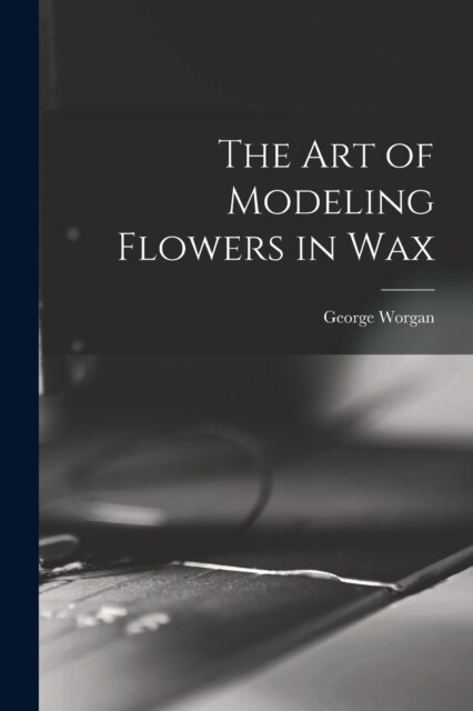 The art of Modeling Flowers in Wax (Paperback)
