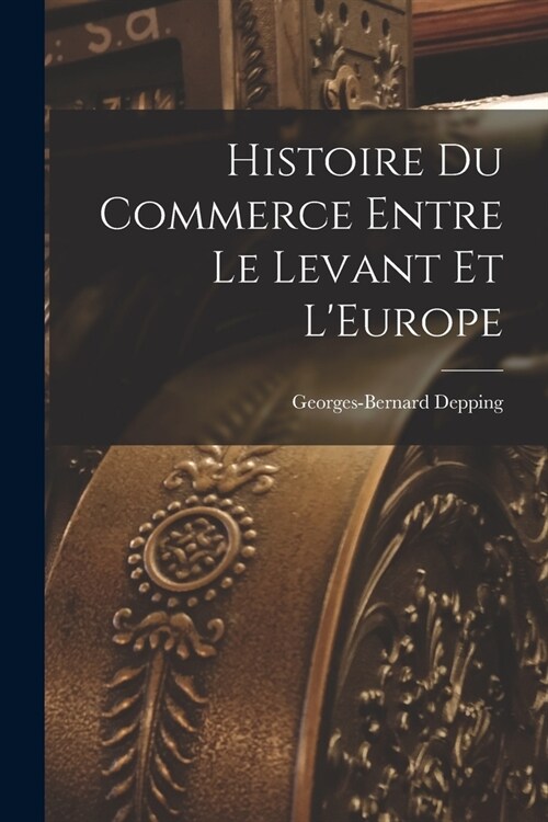 Histoire du Commerce Entre le Levant et LEurope (Paperback)