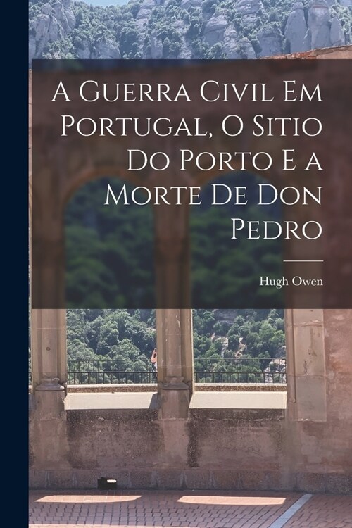 A Guerra Civil em Portugal, O Sitio do Porto e a Morte de Don Pedro (Paperback)