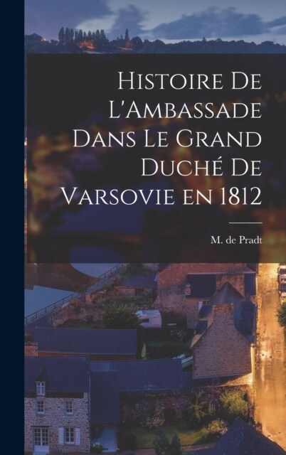 Histoire de LAmbassade Dans le Grand Duch?de Varsovie en 1812 (Hardcover)