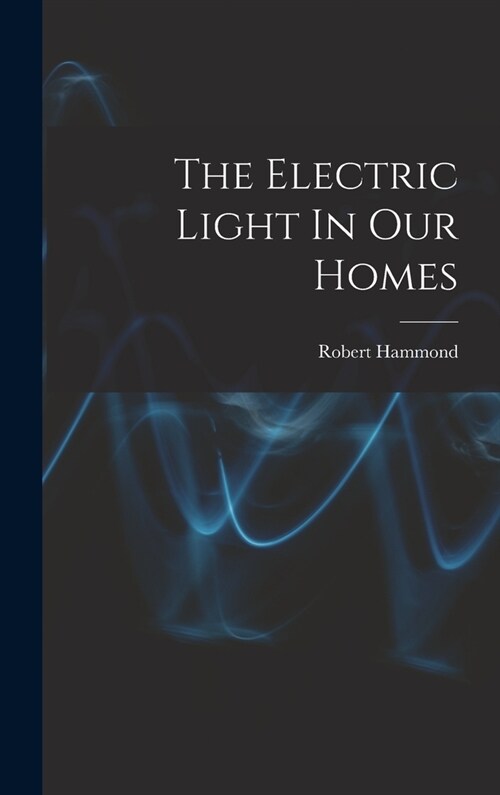 The Electric Light In Our Homes (Hardcover)