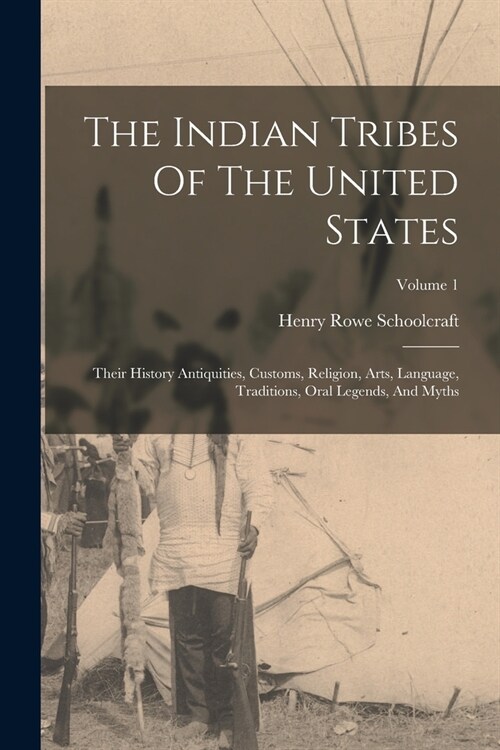 The Indian Tribes Of The United States: Their History Antiquities, Customs, Religion, Arts, Language, Traditions, Oral Legends, And Myths; Volume 1 (Paperback)