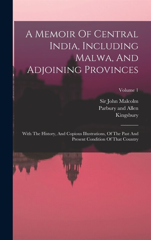 A Memoir Of Central India, Including Malwa, And Adjoining Provinces: With The History, And Copious Illustrations, Of The Past And Present Condition Of (Hardcover)