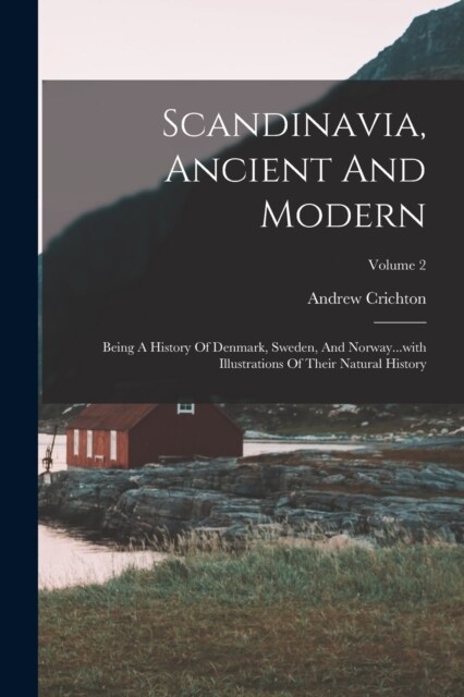 Scandinavia, Ancient And Modern: Being A History Of Denmark, Sweden, And Norway...with Illustrations Of Their Natural History; Volume 2 (Paperback)